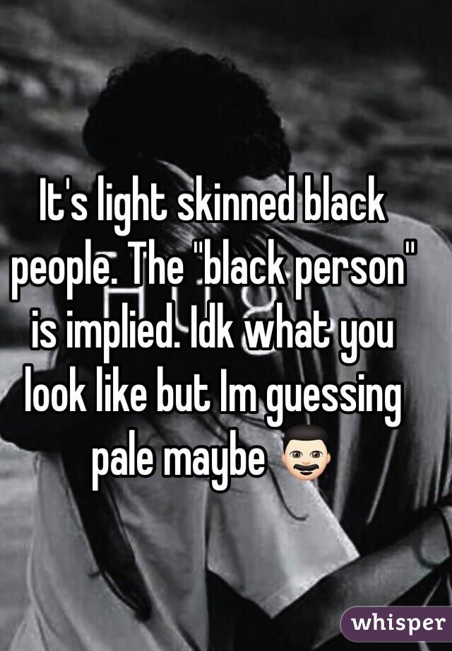 It's light skinned black people. The "black person" is implied. Idk what you look like but Im guessing pale maybe 👨🏻