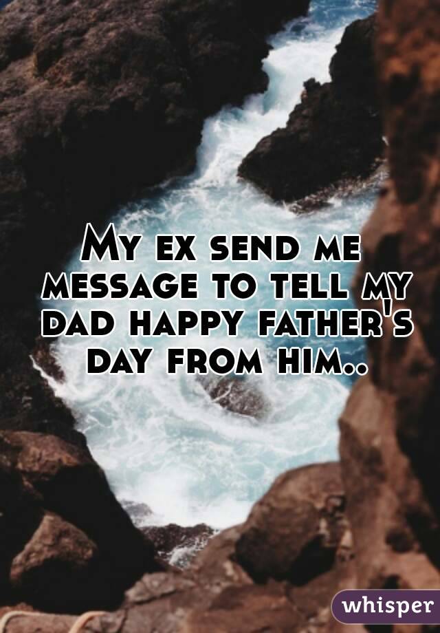 My ex send me message to tell my dad happy father's day from him..