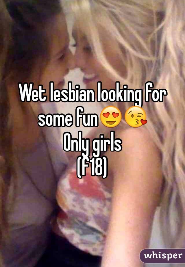 Wet lesbian looking for some fun😍😘
Only girls
(f18)