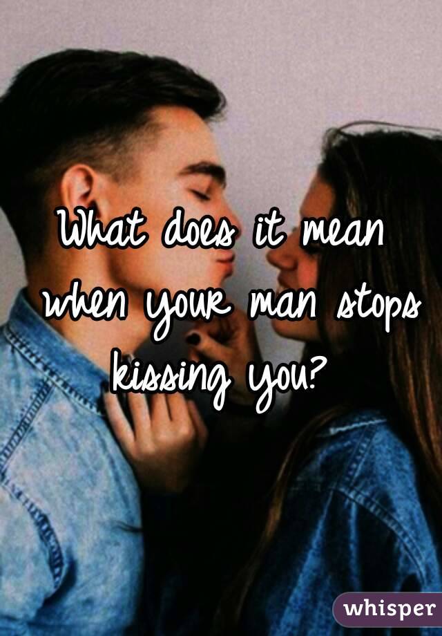 What does it mean when your man stops kissing you? 