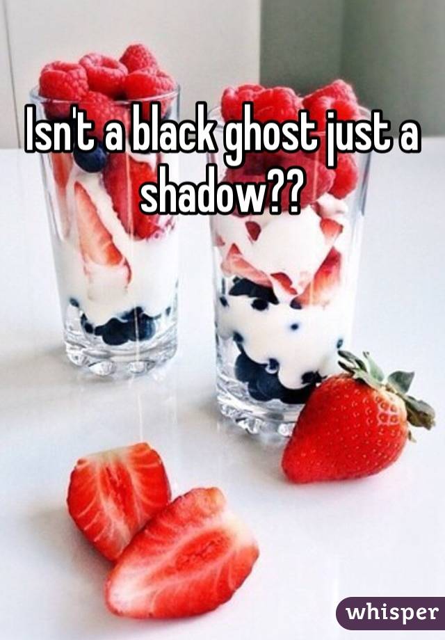 Isn't a black ghost just a shadow??