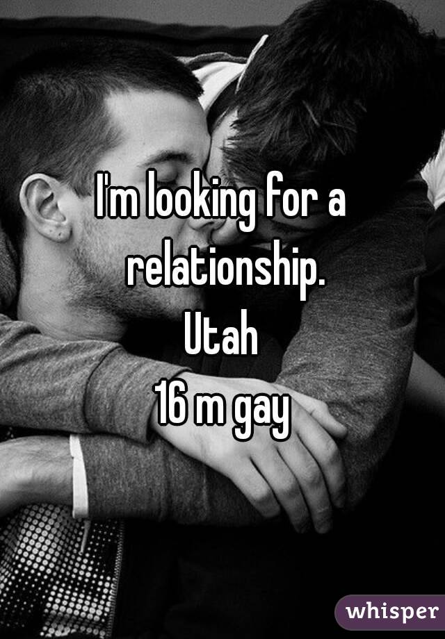 I'm looking for a relationship.
Utah
16 m gay