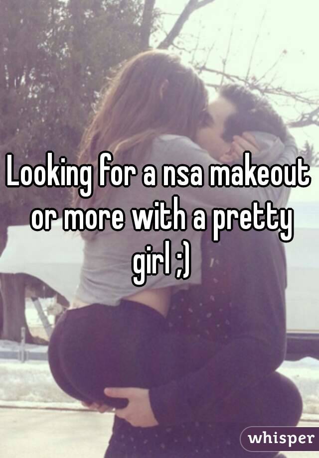 Looking for a nsa makeout or more with a pretty girl ;)