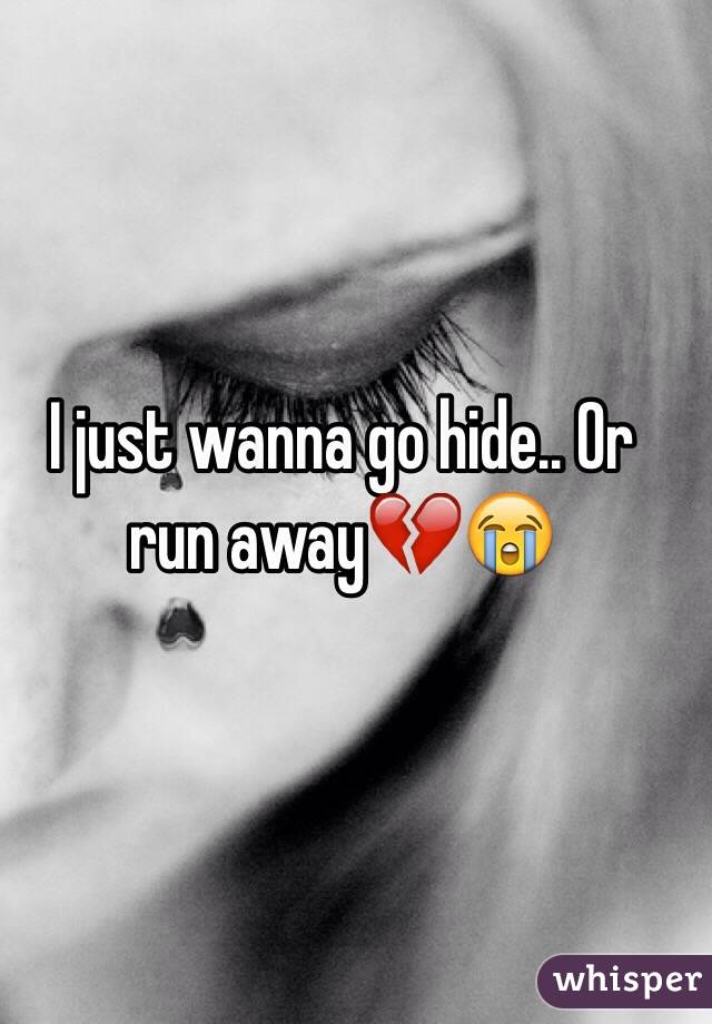 I just wanna go hide.. Or run away💔😭