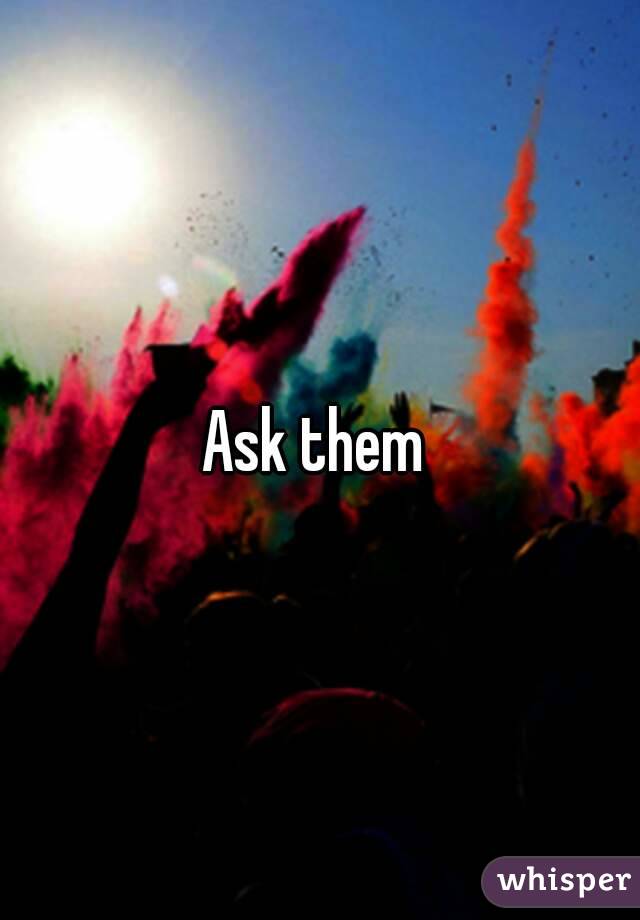 Ask them 