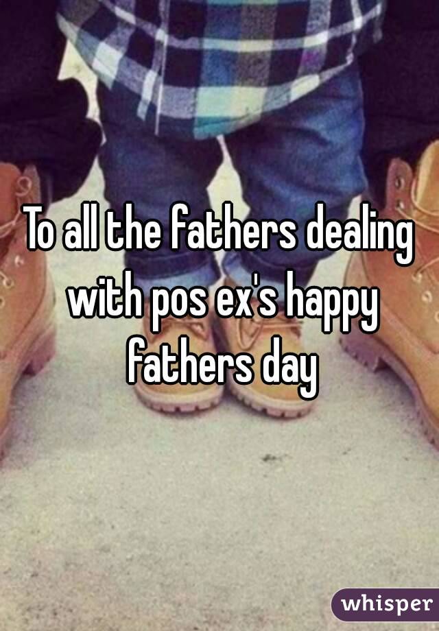 To all the fathers dealing with pos ex's happy fathers day