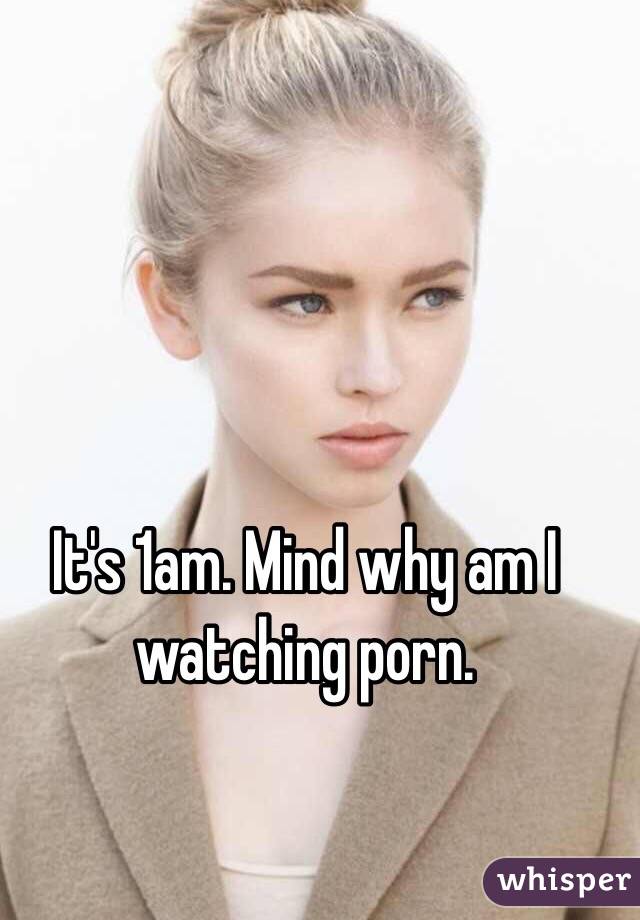 It's 1am. Mind why am I watching porn.