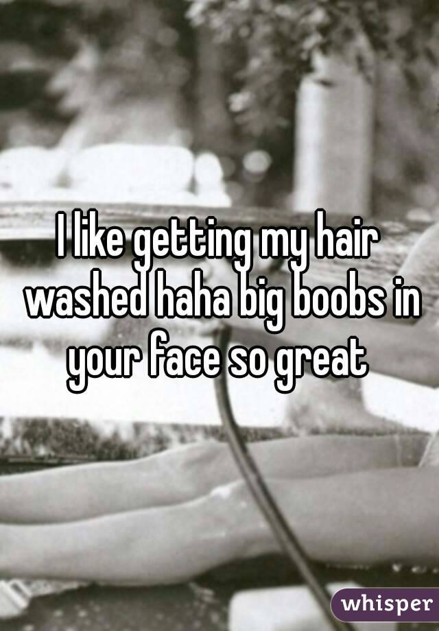 I like getting my hair washed haha big boobs in your face so great 