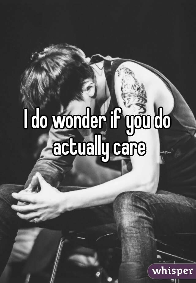 I do wonder if you do actually care