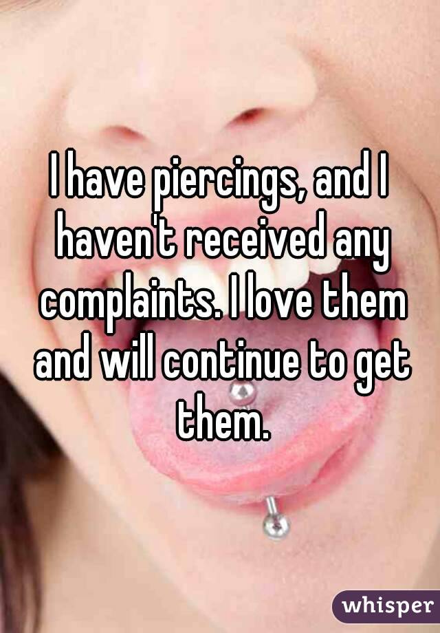 I have piercings, and I haven't received any complaints. I love them and will continue to get them.