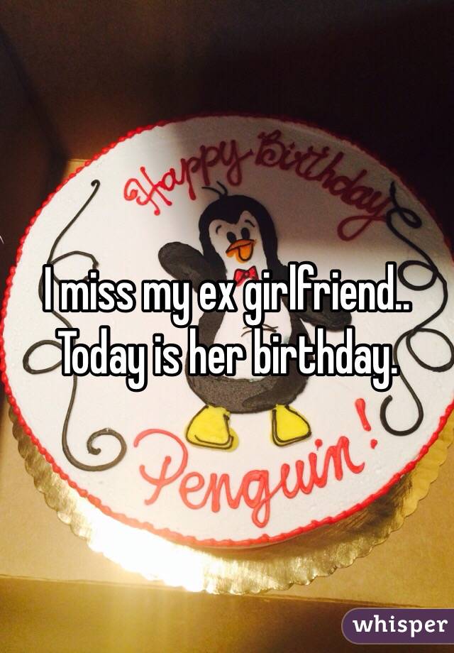 I miss my ex girlfriend.. Today is her birthday. 