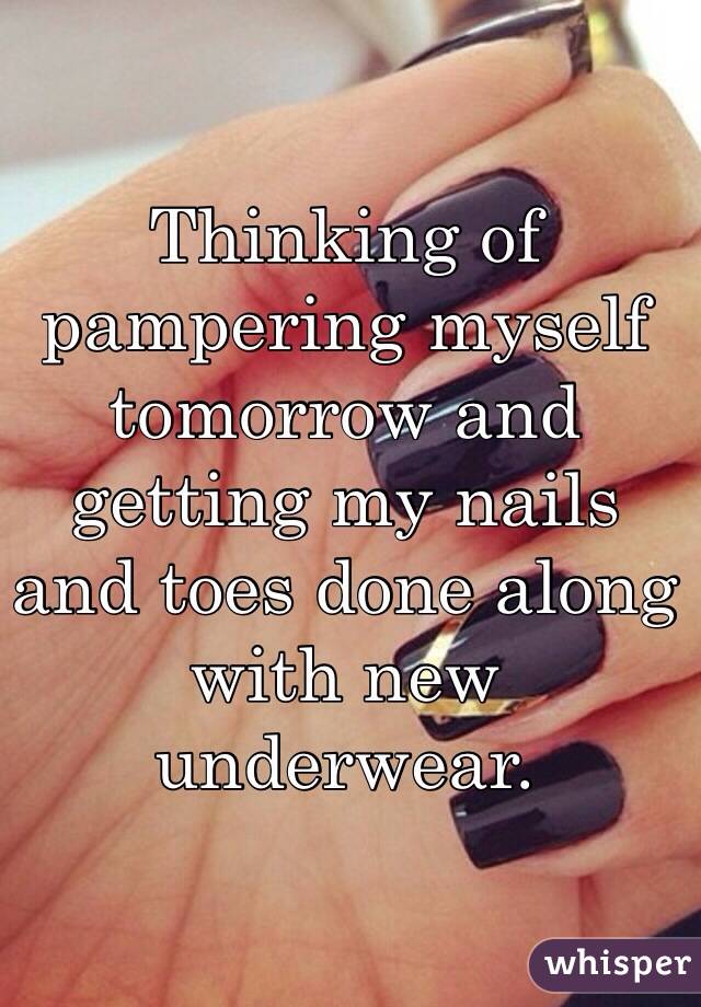 Thinking of pampering myself tomorrow and getting my nails and toes done along with new underwear. 