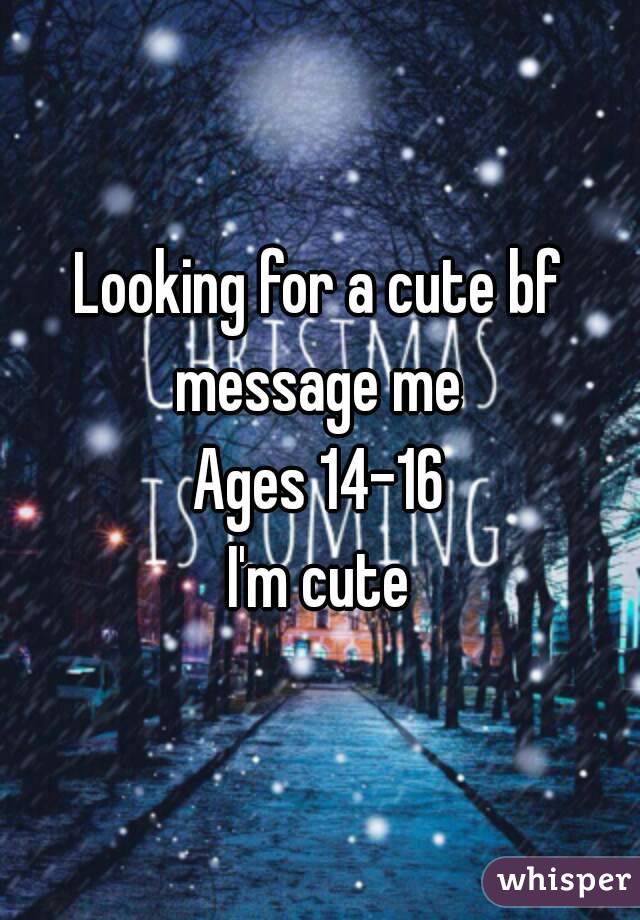 Looking for a cute bf
message me
Ages 14-16
I'm cute