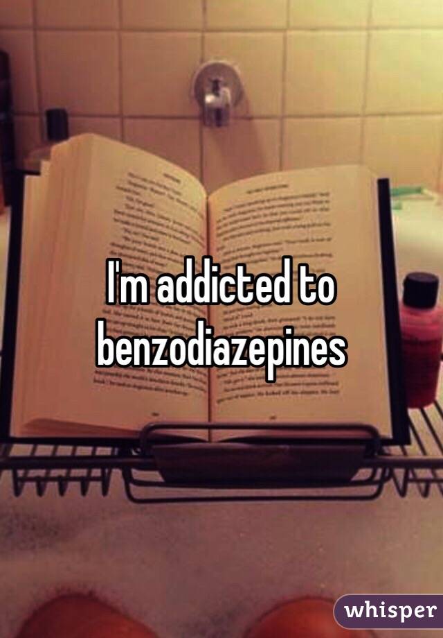 I'm addicted to benzodiazepines 