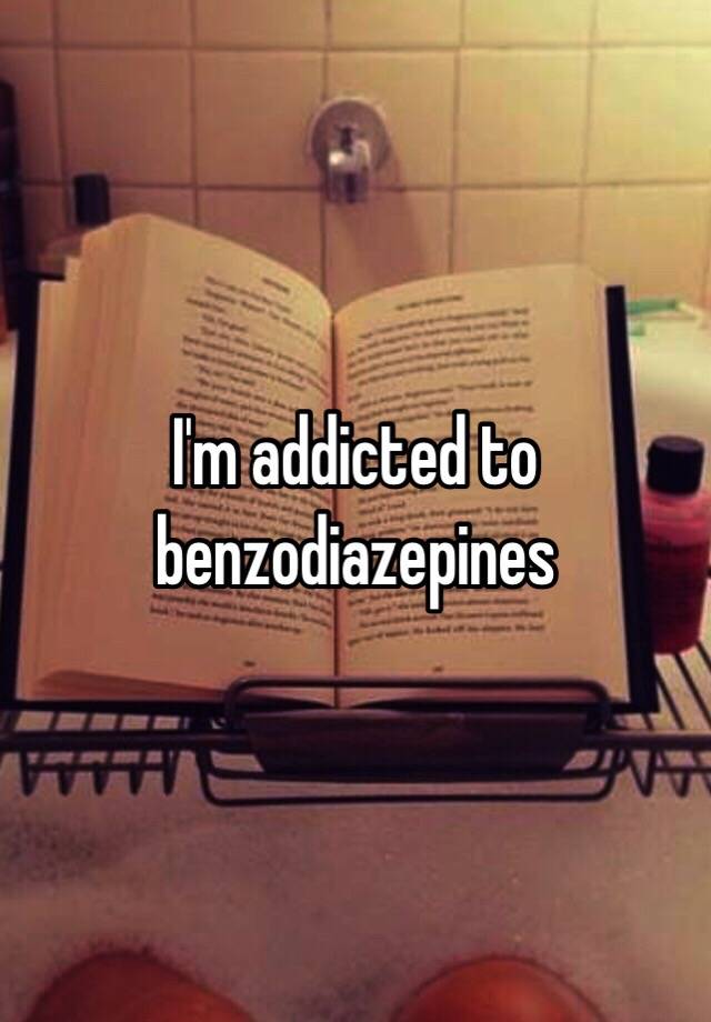 I'm addicted to benzodiazepines 