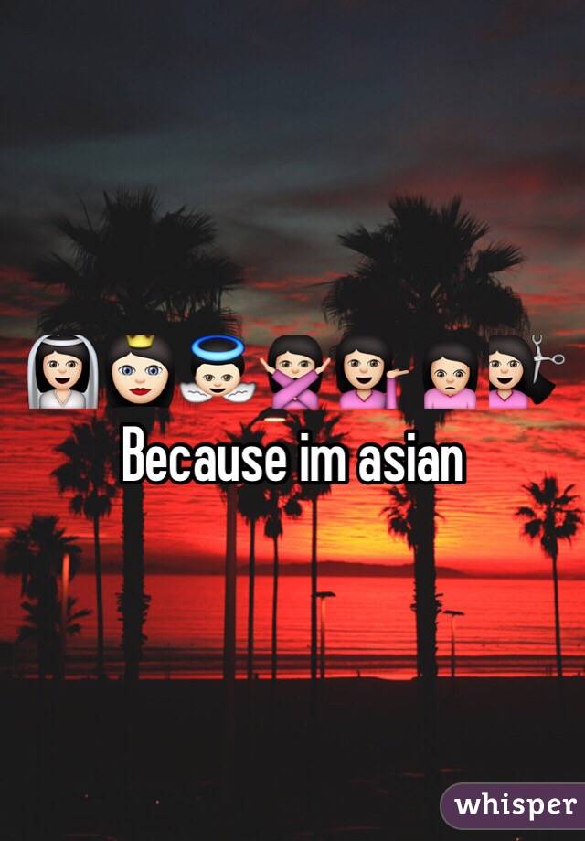 👰🏻👸🏻👼🏻🙅🏻💁🏻🙍🏻💇🏻
Because im asian