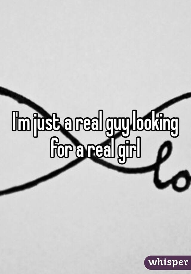 I'm just a real guy looking for a real girl