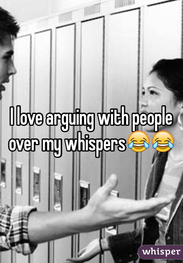 I love arguing with people over my whispers😂😂