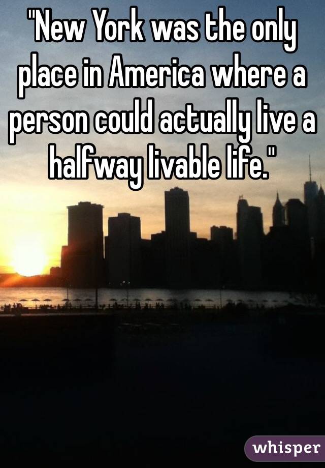 "New York was the only place in America where a person could actually live a halfway livable life."