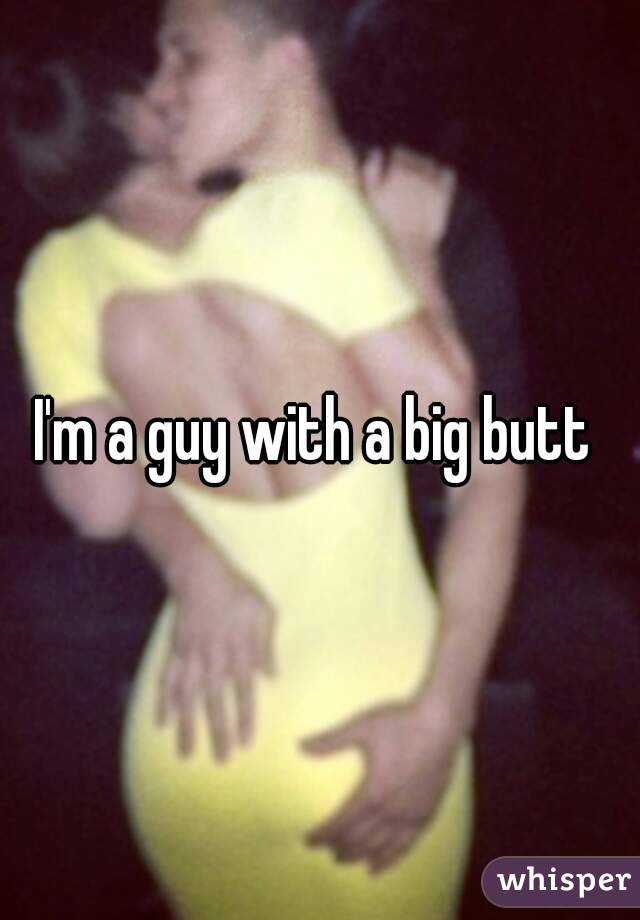 I'm a guy with a big butt 