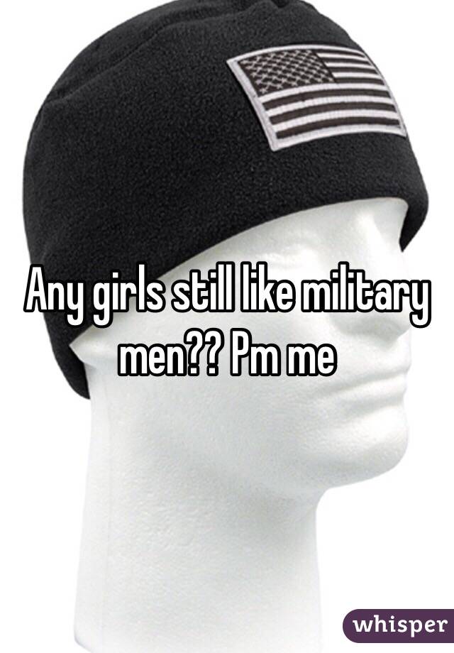 Any girls still like military men?? Pm me 