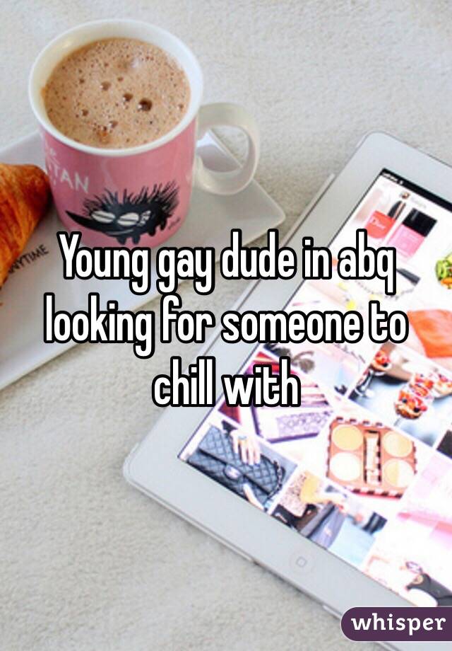 Young gay dude in abq looking for someone to chill with