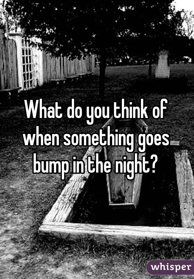 What do you think of when something goes bump in the night? 