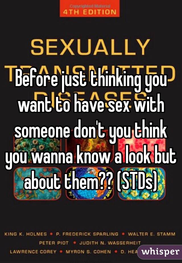 Before just thinking you want to have sex with someone don't you think you wanna know a look but about them?? (STDs)