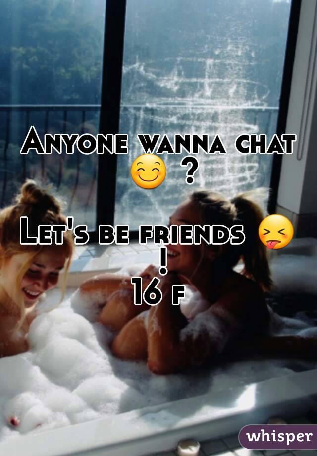 Anyone wanna chat 😊 ? 
Let's be friends 😝 !
16 f