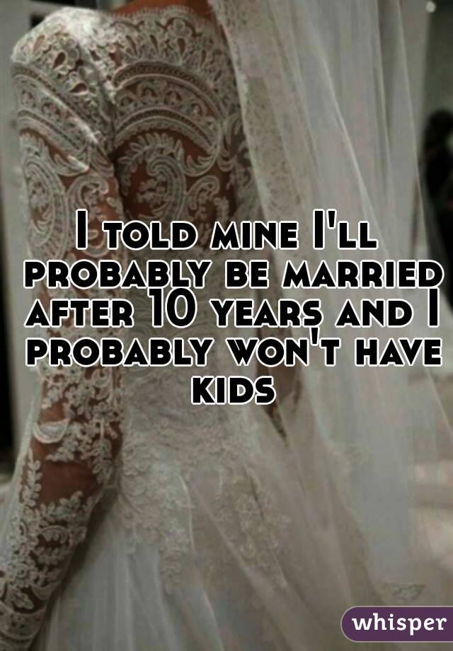 I told mine I'll probably be married after 10 years and I probably won't have kids