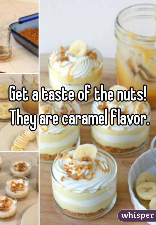 Get a taste of the nuts! They are caramel flavor.