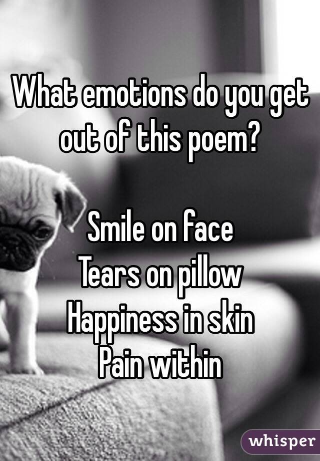 What emotions do you get out of this poem? 

Smile on face
Tears on pillow 
Happiness in skin 
Pain within