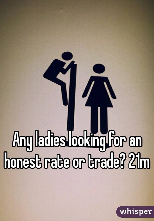 Any ladies looking for an honest rate or trade? 21m