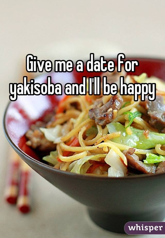 Give me a date for yakisoba and I'll be happy