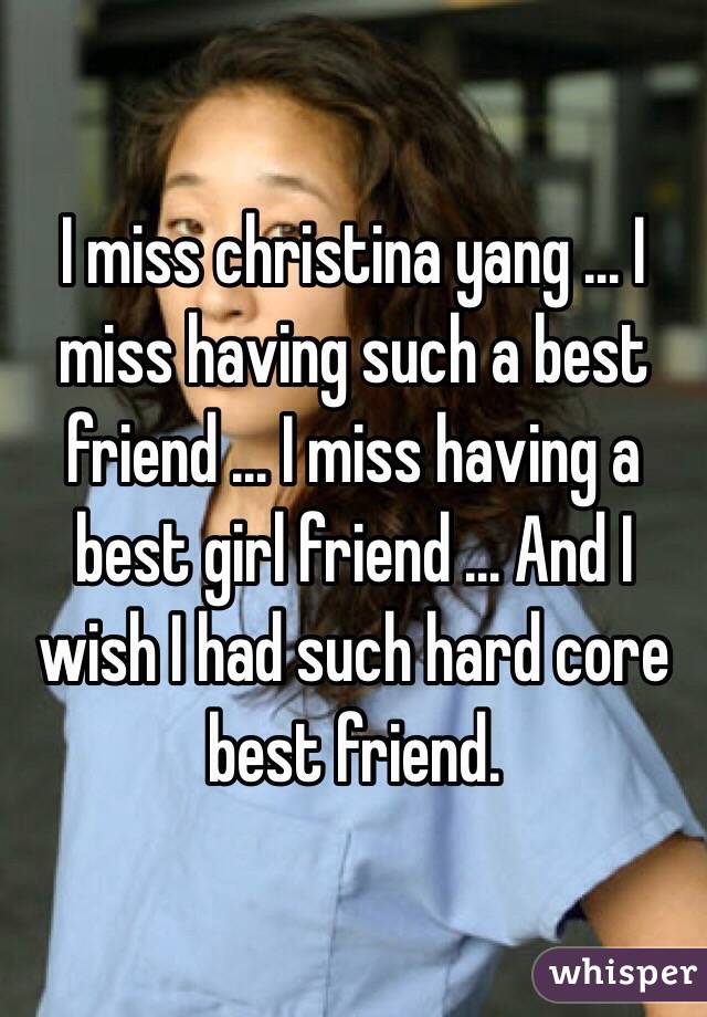 I miss christina yang ... I miss having such a best friend ... I miss having a best girl friend ... And I wish I had such hard core best friend. 