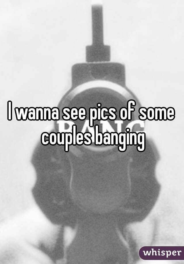 I wanna see pics of some couples banging