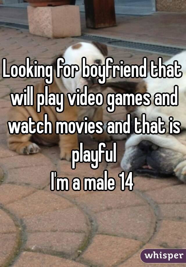 Looking for boyfriend that will play video games and watch movies and that is playful
I'm a male 14