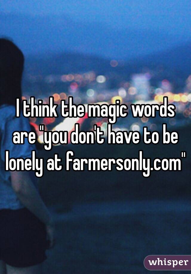 I think the magic words are "you don't have to be lonely at farmersonly.com"