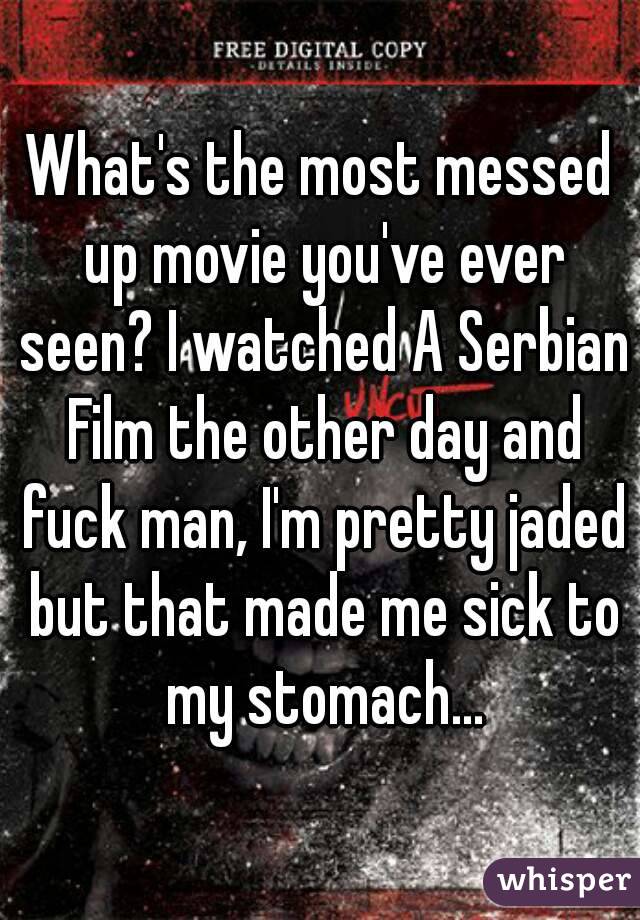 What's the most messed up movie you've ever seen? I watched A Serbian Film the other day and fuck man, I'm pretty jaded but that made me sick to my stomach...