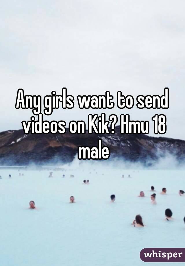 Any girls want to send videos on Kik? Hmu 18 male