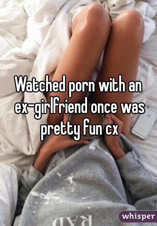 Watched porn with an ex-girlfriend once was pretty fun cx