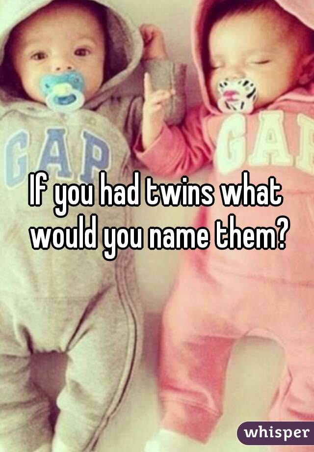 If you had twins what would you name them?