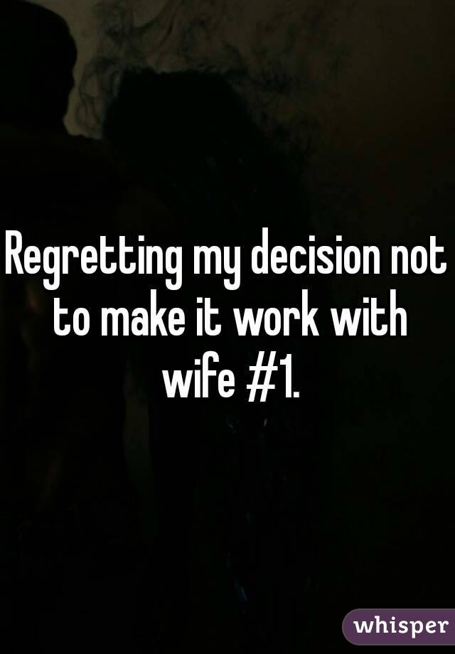 Regretting my decision not to make it work with wife #1.