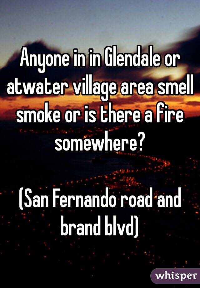 Anyone in in Glendale or atwater village area smell smoke or is there a fire somewhere?

(San Fernando road and brand blvd)