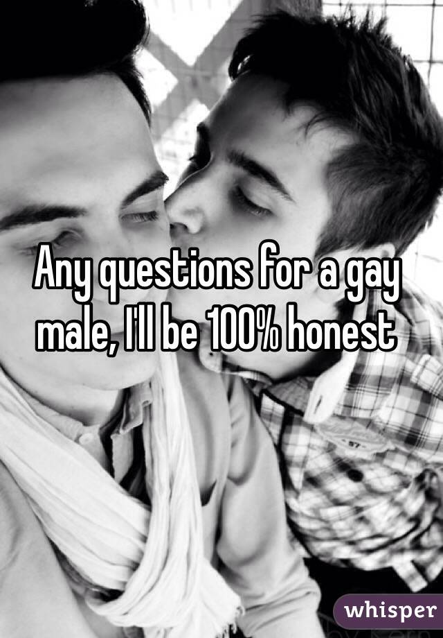 Any questions for a gay male, I'll be 100% honest 