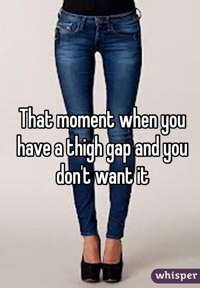 That moment when you have a thigh gap and you don't want it