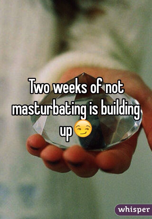 Two weeks of not masturbating is building up😏