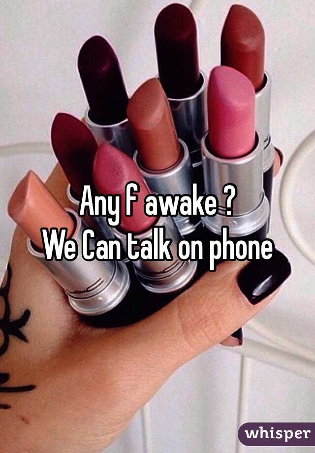 Any f awake ? 
We Can talk on phone 