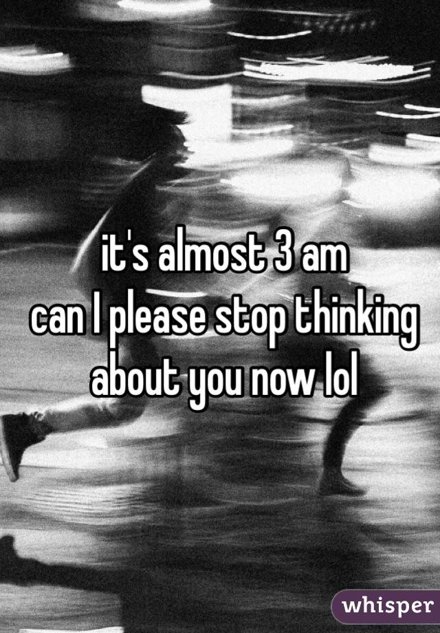 it's almost 3 am
can I please stop thinking about you now lol