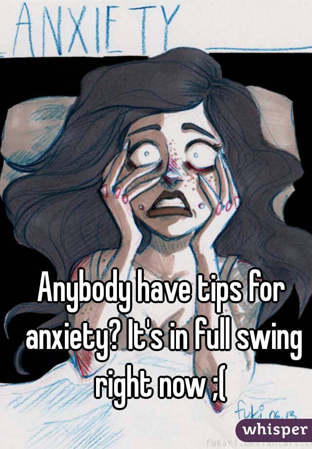 Anybody have tips for anxiety? It's in full swing right now ;( 